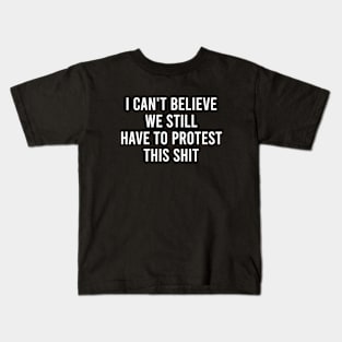I can't believe we still have to protest this shit Kids T-Shirt